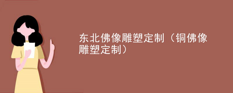 东北佛像雕塑定制(铜佛像雕塑定制)