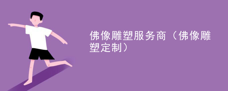 佛像雕塑服务商(佛像雕塑定制)