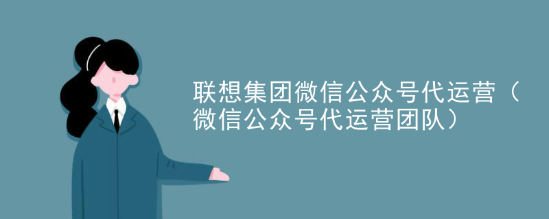 联想集团微信公众号代运营（微信公众号代运营团队）