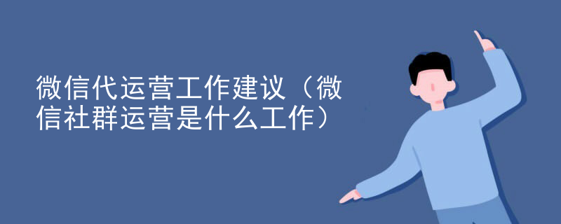 微信代运营工作建议（微信社群运营是什么工作）