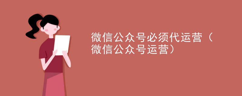 微信公众号必须代运营（微信公众号运营）
