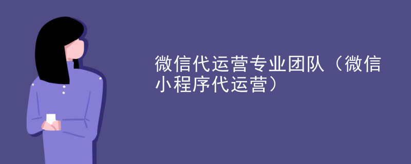 微信代运营专业团队（微信小程序代运营）