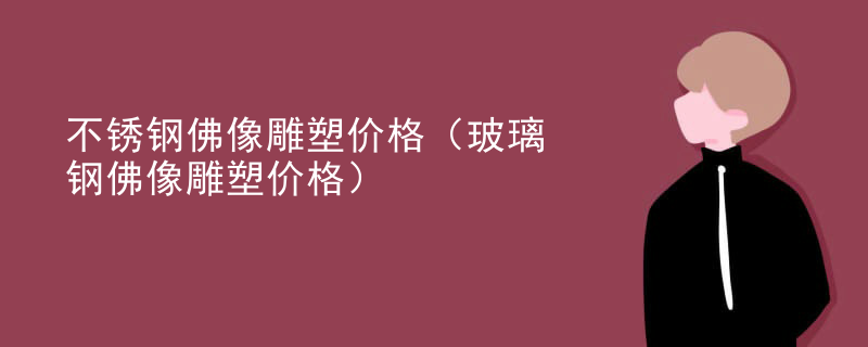 不锈钢佛像雕塑价格(玻璃钢佛像雕塑价格)