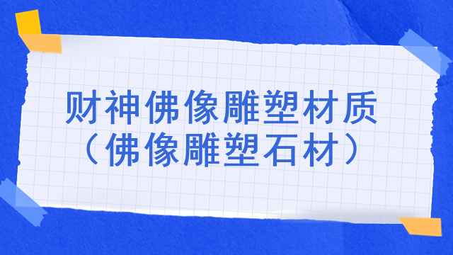 财神佛像雕塑材质(佛像雕塑石材)