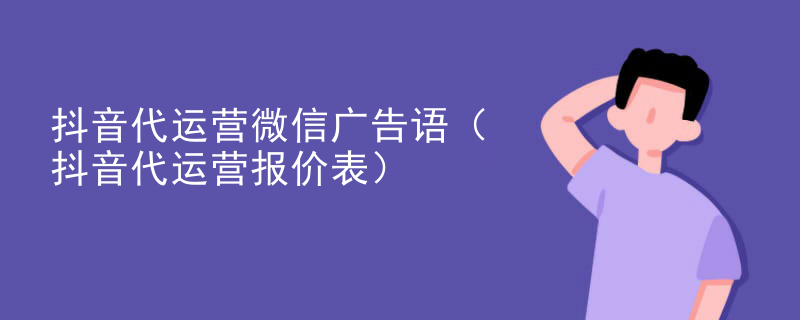 抖音代运营微信广告语（抖音代运营报价表）