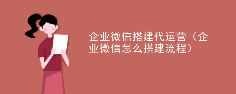 企业微信搭建代运营（企业微信怎么搭建流程）