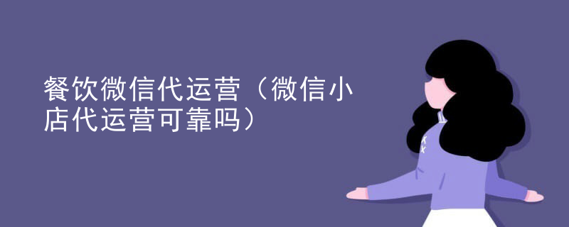 餐饮微信代运营（微信小店代运营可靠吗）