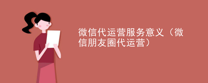 微信代运营服务意义（微信朋友圈代运营）