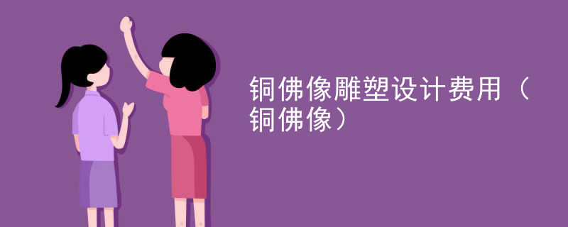 铜佛像雕塑设计费用(铜佛像)