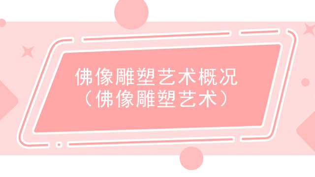 佛像雕塑艺术概况(佛像雕塑艺术)