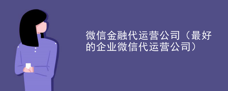 微信金融代运营公司（最好的企业微信代运营公司）