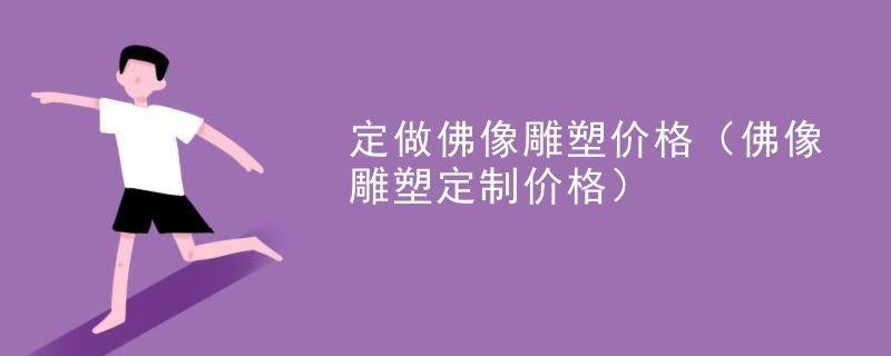 定做佛像雕塑价格(佛像雕塑定制价格)