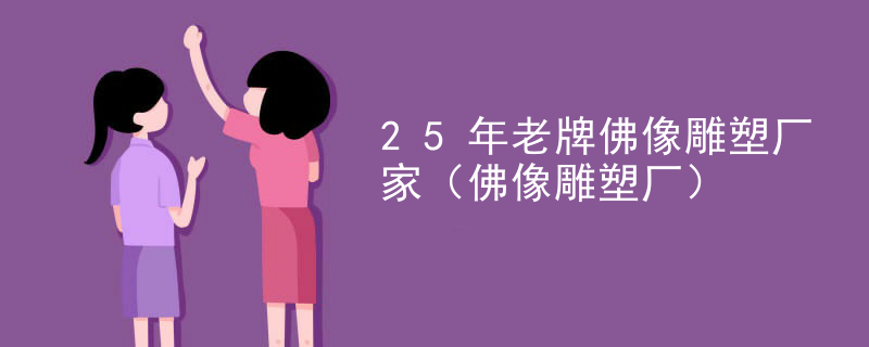 25年老牌佛像雕塑厂家(佛像雕塑厂)