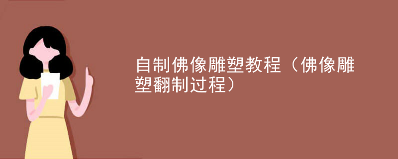 自制佛像雕塑教程(佛像雕塑翻制过程)