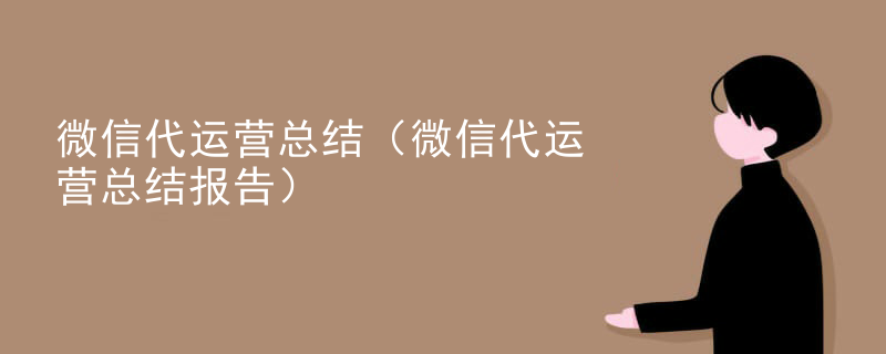 微信代运营总结（微信代运营总结报告）