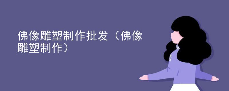 佛像雕塑制作批发(佛像雕塑制作)