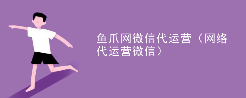 鱼爪网微信代运营（网络代运营微信）