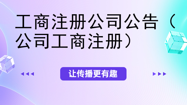 云浮工商注冊公司公告（公司工商注冊）